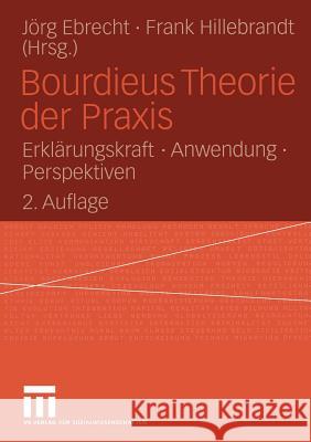 Bourdieus Theorie Der Praxis: Erklärungskraft - Anwendung - Perspektiven Ebrecht, Jörg 9783531337470 Vs Verlag F R Sozialwissenschaften