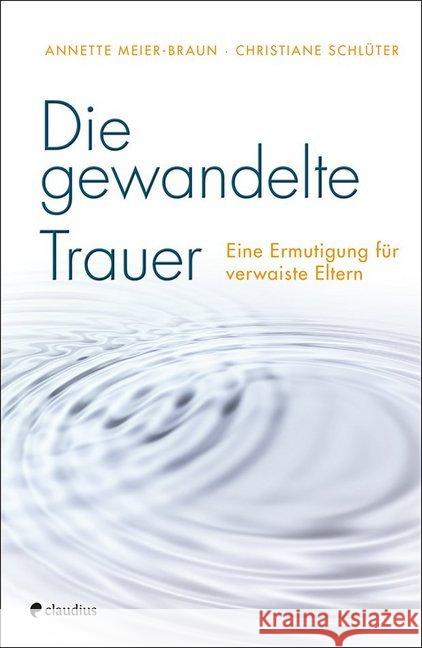 Die gewandelte Trauer : Eine Ermutigung für verwaiste Eltern Meier-Braun, Annette; Schlüter, Christiane 9783532628010 Claudius