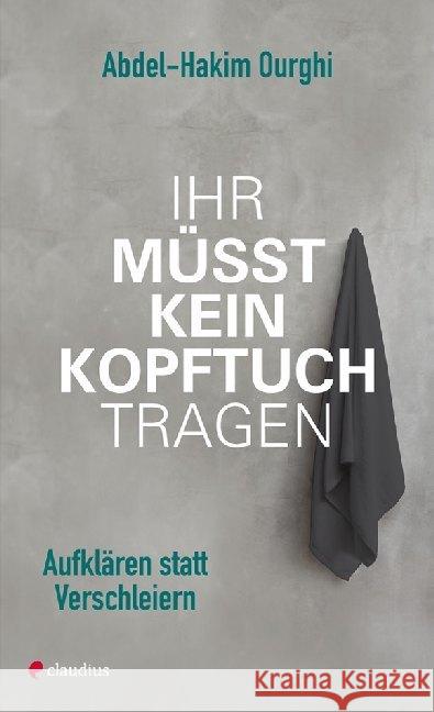 Ihr müsst kein Kopftuch tragen! : Aufklären statt Verschleiern Ourghi, Abdel-Hakim 9783532628218