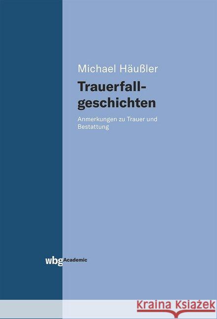 Trauerfallgeschichten : Anmerkungen zu Trauer und Bestattung Häußler, Michael 9783534400157