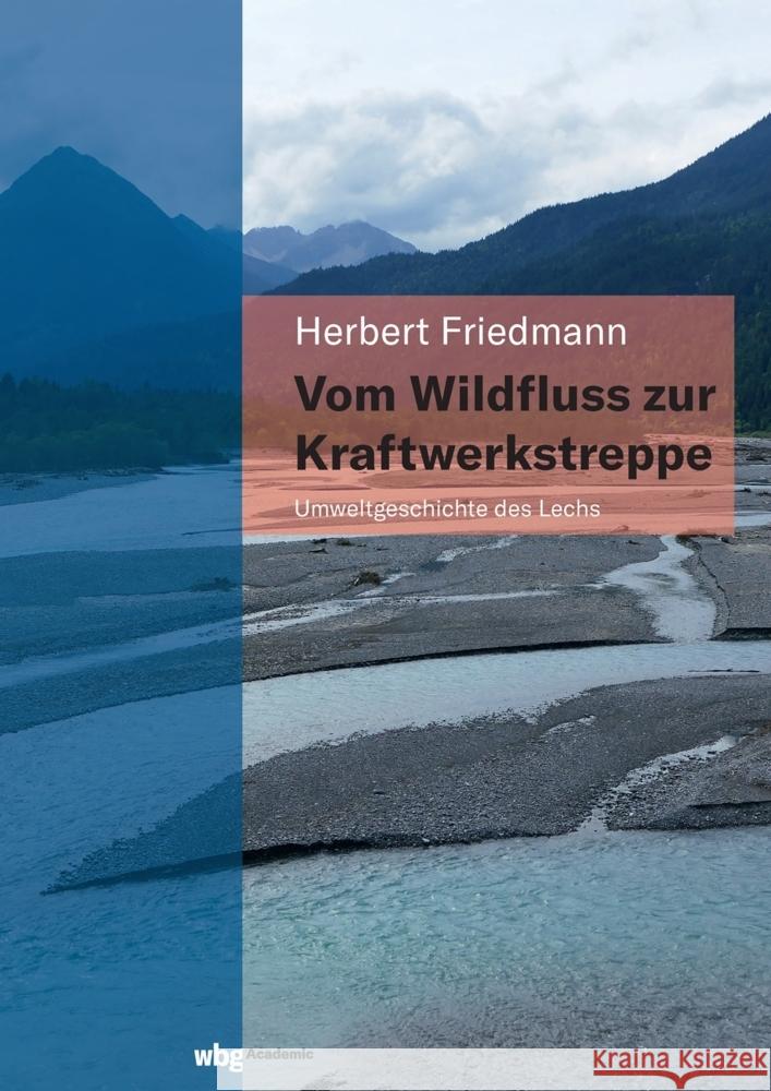 Vom Wildfluss zur Kraftwerkstreppe. Umweltgeschichte des Lechs Friedmann, Herbert 9783534450220