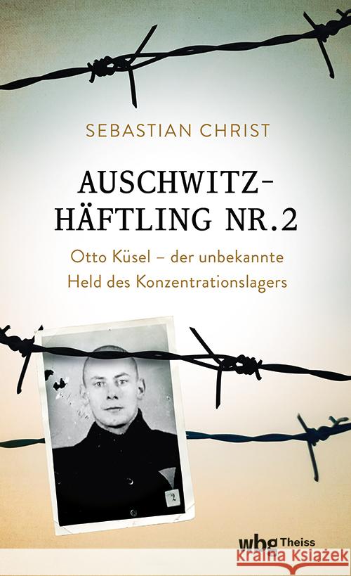 Auschwitzhaftling Nr. 2: Otto Kusel - Der Unbekannte Held Des Konzentrationslagers Sebastian Christ 9783534610259