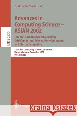 Advances in Computing Science - Asian 2002: Internet Computing and Modeling, Grid Computing, Peer-To-Peer Computing, and Cluster Computing: 7th Asian Alain, Jean-Marie 9783540001959