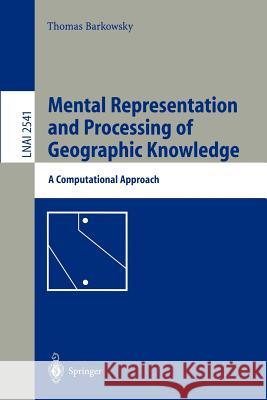 Mental Representation and Processing of Geographic Knowledge: A Computational Approach Barkowsky, Thomas 9783540002161