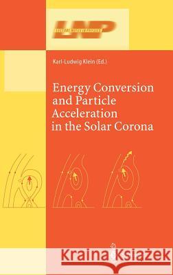 Energy Conversion and Particle Acceleration in the Solar Corona Ludwig Klein L. Klein Ludwig Klein 9783540002758 Springer