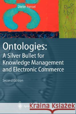 Ontologies: A Silver Bullet for Knowledge Management and Electronic Commerce Fensel, Dieter 9783540003021 Springer