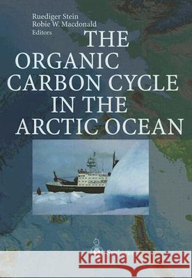 The Organic Carbon Cycle in the Arctic Ocean R. Stein R. MacDonald Ruediger Stein 9783540011538 Springer
