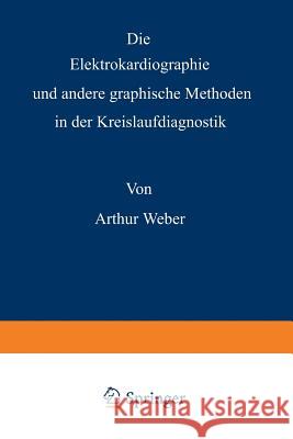 Die Elektrokardiographie Und Andere Graphische Methoden in Der Kreislaufdiagnostik Weber, Arthur 9783540013600 Springer