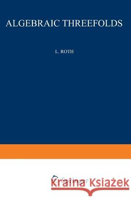 Algebraic Threefolds: With Special Regard to Problems of Rationality Leonard Roth 9783540018896 Springer-Verlag Berlin and Heidelberg GmbH & 