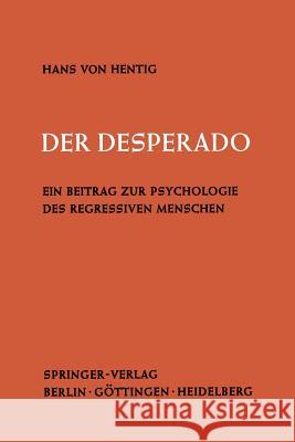 Der Desperado: Ein Beitrag Zur Psychologie Des Regressiven Menschen Hentig, Hans V. 9783540020516 Not Avail