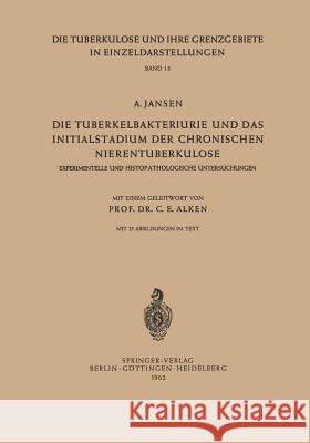 Die Tuberkelbakteriurie Und Das Initialstadium Der Chronischen Nierentuberkulose: Experimentelle Und Histopathologische Untersuchungen Alken, C. E. 9783540029137 Springer