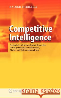 Competitive Intelligence: Strategische Wettbewerbsvorteile erzielen durch systematische konkurrenz-, Markt- und Technologieanalysen Michaeli, Rainer 9783540030812