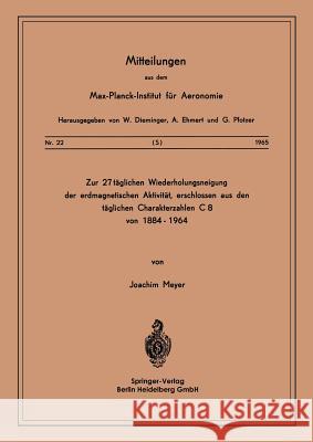 Zur 27-Täglichen Wiederholungsneigung Der Erdmagnetischen Aktivität, Erschlossen Aus Den Täglichen Charakterzahlen C8 Von 1884-1964 Meyer, J. 9783540033622