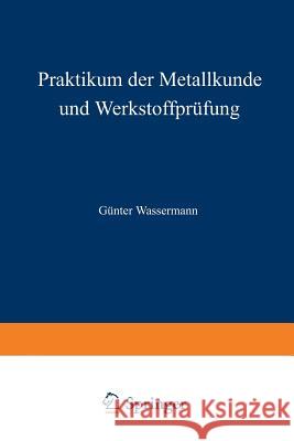 Praktikum Der Metallkunde Und Werkstoffprüfung: Für Studierende Der Fachrichtungen Metallkunde Und Metallphysik, Hüttenwesen, Maschinenkunde Und Werks Wassermann, G. 9783540033844