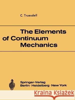 The Elements of Continuum Mechanics: Lectures Given in August - September 1965 for the Department of Mechanical and Aerospace Engineering Syracuse Uni Truesdell, C. 9783540036838
