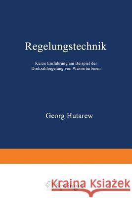Regelungstechnik: Kurze Einführung Am Beispiel Der Drehzahlregelung Von Wasserturbinen Hutarew, Georg 9783540045663 Not Avail
