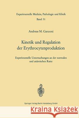 Kinetik Und Regulation Der Erythrocytenproduktion: Experimentelle Untersuchungen an Der Normalen Und Anämischen Ratte Ganzoni, A. M. 9783540048138 Springer