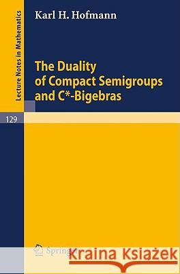 The Duality of Compact Semigroups and C*-Bigebras Hofmann, Karl H. 9783540049180