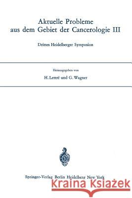 Aktuelle Probleme aus dem Gebiet der Cancerologie III: Drittes Heidelberger Symposion H. Lettre, G. Wagner 9783540053590 Springer-Verlag Berlin and Heidelberg GmbH & 