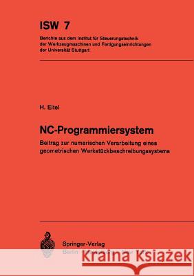 Nc-Programmiersystem: Beitrag Zur Numerischen Verarbeitung Eines Geometrischen Werkstückbeschreibungssystems Eitel, H. 9783540059141 Not Avail