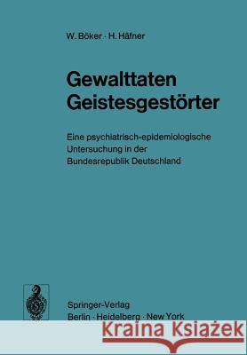 Gewalttaten Geistesgestörter: Eine Psychiatrisch-Epidemiologische Untersuchung in Der Bundesrepublik Deutschland Böker, W. 9783540062257