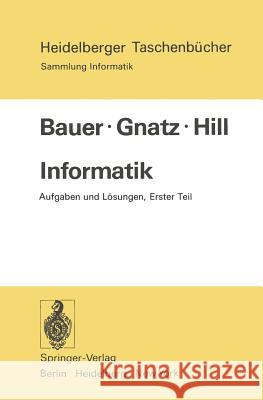 Informatik: Aufgaben und Lösungen Erster Teil F. L. Bauer, R. Gnatz, U. Hill 9783540070078 Springer-Verlag Berlin and Heidelberg GmbH & 