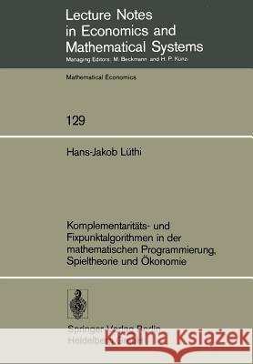 Komplementaritäts- Und Fixpunktalgorithmen in Der Mathematischen Programmierung, Spieltheorie Und Ökonomie Lüthi, H. -J 9783540077909