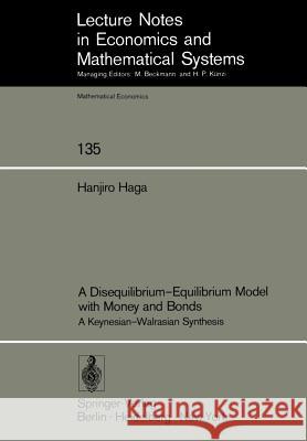 A Disequilibrium-Equilibrium Model with Money and Bonds: A Keynesian-Walrasian Synthesis H. Haga 9783540079927 Springer-Verlag Berlin and Heidelberg GmbH & 
