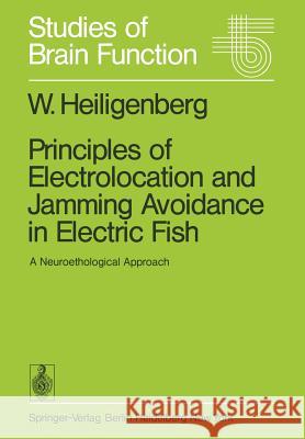 Principles of Electrolocation and Jamming Avoidance in Electric Fish: A Neuroethological Approach Heiligenberg, W. 9783540083672 Springer
