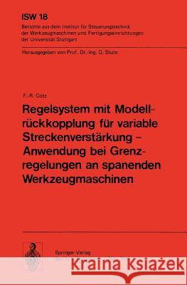 Regelsystem mit Modellrückkopplung für variable Streckenverstärkung — Anwendung bei Grenzregelungen an spanenden Werkzeugmaschinen F. - R. Götz 9783540084280 Springer-Verlag Berlin and Heidelberg GmbH & 