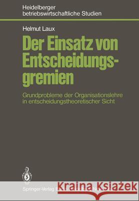 Der Einsatz Von Entscheidungsgremien: Grundprobleme Der Organisationslehre in Entscheidungstheoretischer Sicht Laux, H. 9783540092872