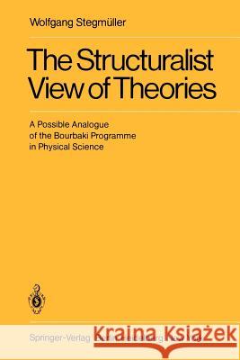 The Structuralist View of Theories: A Possible Analogue of the Bourbaki Programme in Physical Science Stegmüller, Wolfgang 9783540094609 Not Avail