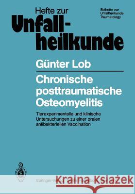 Chronische Posttraumatische Osteomyelitis: Tierexperimentelle Und Klinische Untersuchungen Zu Einer Oralen Antibakteriellen Vaccination Lob, G. 9783540099468 Not Avail