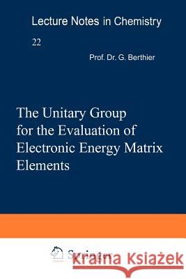 The Unitary Group for the Evaluation of Electronic Energy Matrix Elements: Unitary Group Workshop 1979 Hinze, Jürgen 9783540102878 Not Avail