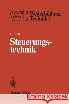 Steuerungstechnik: Einführung, Steuerungsstrukturen, Steuerungstechniken Stute, G. 9783540107965 Not Avail