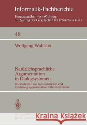 Natürlichsprachliche Argumentation in Dialogsystemen: Ki-Verfahren Zur Rekonstruktion Und Erklärung Approximativer Inferenzprozesse Wahlster, W. 9783540108733 Not Avail