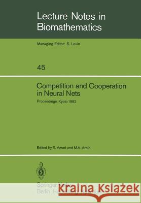 Competition and Cooperation in Neural Nets: Proceedings of the U.S.-Japan Joint Seminar Held at Kyoto, Japan February 15-19, 1982 Amari, S. 9783540115748 Springer