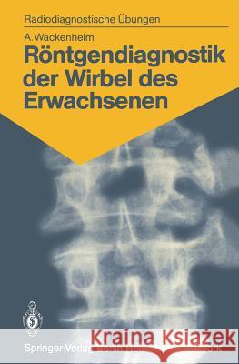 Röntgendiagnostik der Wirbel des Erwachsenen: 125 diagnostische Übungen für Studenten und praktische Radiologen Auguste Wackenheim 9783540118657