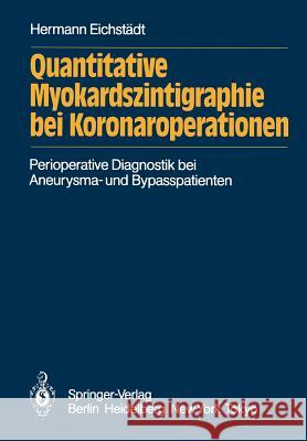 Quantitative Myokardszintigraphie bei Koronaroperationen: Darstellung eines methodischen Quantifizierungsversuchs in der perioperativen Diagnostik der Koronaren Herzerkrankung bei Aneurysma- und Bypas Hermann Eichstädt 9783540134329 Springer-Verlag Berlin and Heidelberg GmbH & 
