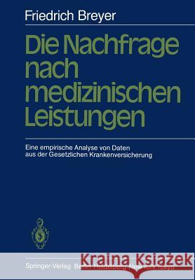 Die Nachfrage Nach Medizinischen Leistungen: Eine Empirische Analyse Von Daten Aus Der Gesetzlichen Krankenversicherung Breyer, F. 9783540135555 Springer