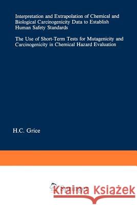 Interpretation and Extrapolation of Chemical and Biological Carcinogenicity Data to Establish Human Safety Standards: The Use of Short-Term Tests for Grice, H. C. 9783540136965 Springer