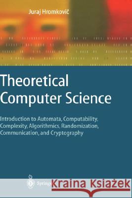 Theoretical Computer Science: Introduction to Automata, Computability, Complexity, Algorithmics, Randomization, Communication, and Cryptography Hromkovič, Juraj 9783540140153 Springer