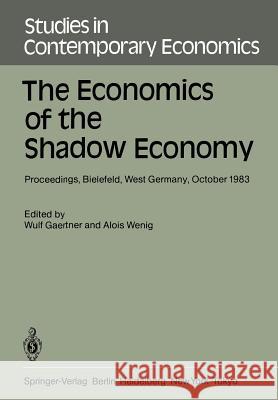 The Economics of the Shadow Economy: Proceedings of the International Conference on the Economics of the Shadow Economy, Held at the University of Bie Gaertner, W. 9783540150954 Springer