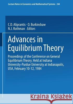 Advances in Equilibrium Theory: Proceedings of the Conference on General Equilibrium Theory Held at Indiana University-Purdue University at Indianapolis, USA, February 10–12, 1984 C.D. Aliprantis, O. Burkinshaw, N.J. Rothman 9783540152293