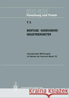 Montage - Handhabung - Industrieroboter: Internationaler Mhi-Kongreß Im Rahmen Der Hannover-Messe' 85 18.-20. April 1985 Warnecke, H. J. 9783540155003 Not Avail