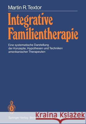 Integrative Familientherapie: Eine Systematische Darstellung Der Konzepte, Hypothesen Und Techniken Amerikanischer Therapeuten Textor, Martin 9783540156321