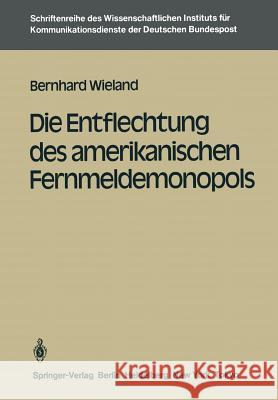 Die Entflechtung des amerikanischen Fernmeldemonopols Bernhard Wieland 9783540158240 Springer-Verlag Berlin and Heidelberg GmbH & 