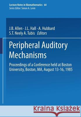 Peripheral Auditory Mechanisms: Proceedings of a Conference Held at Boston University, Boston, Ma, August 13-16, 1985 Allen, J. B. 9783540160953 Springer