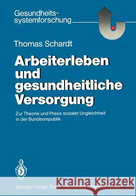 Arbeiterleben und gesundheitliche Versorgung: Zur Theorie und Praxis sozialer Ungleichheit in der Bundesrepublik Thomas Schardt 9783540161080 Springer-Verlag Berlin and Heidelberg GmbH & 