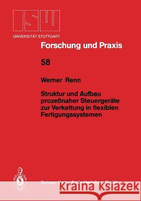 Struktur Und Aufbau Prozeßnaher Steuergeräte Zur Verkettung in Flexiblen Fertigungssystemen Renn, Werner 9783540161509